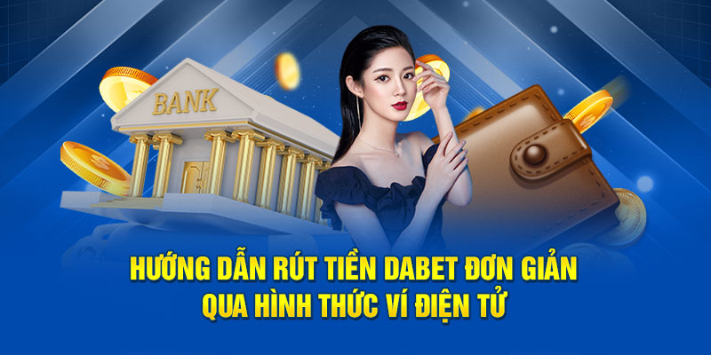 Hướng dẫn rút tiền Dabet đơn giản qua hình thức ví điện tử