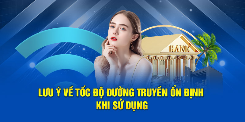 Lưu ý về tốc độ đường truyền ổn định khi sử dụng