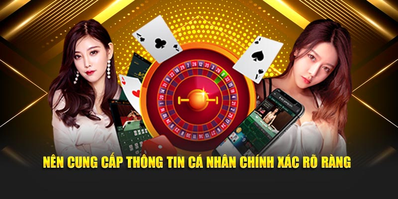 Nên cung cấp thông tin cá nhân chính xác rõ ràng